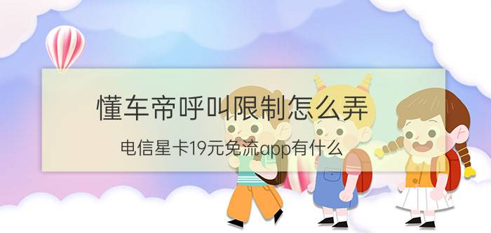 懂车帝呼叫限制怎么弄 电信星卡19元免流app有什么？